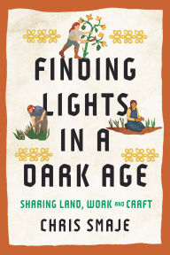 Title: Finding Lights in a Dark Age: Sharing Land, Work and Craft, Author: Chris Smaje