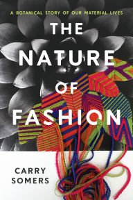 Title: The Nature of Fashion: A Botanical Story of Our Material Lives, Author: Carry Somers