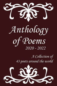 Title: Anthology of Poems 2020 - 2022: A Collection of 43 Poets around the world, Author: A Collection of Poets around the world