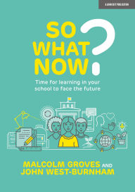 Title: So What Now? Time for learning in your school to face the future, Author: John West Burnham