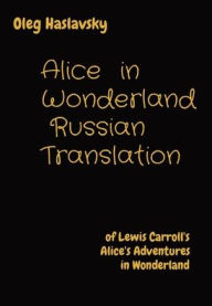 Title: Alice in Wonderland Russian Translation: of Lewis Carroll's Alice's Adventures in Wonderland, Author: Oleg Haslavsky