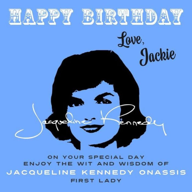 Happy Birthday Love Jackie On Your Special Day Enjoy The Wit And Wisdom Of Jacqueline Kennedy 7789