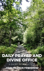 Title: Daily Prayer and Divine Office: A Short Introduction, Author: John-Francis Friendship