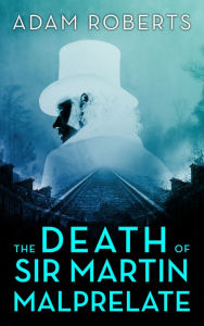 Title: The Death of Sir Martin Malprelate, Author: Adam Roberts