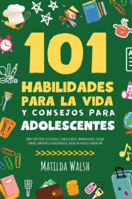 Title: 101 Habilidades Para la Vida y Consejos Para Adolescentes - CÃ¯Â¿Â½mo tener Ã¯Â¿Â½xito en la escuela, establecer metas, ahorrar dinero, cocinar, limpiar, aumentar la autoconfianza, iniciar un negocio y mucho mÃ¯Â¿Â½s, Author: Matilda Walsh