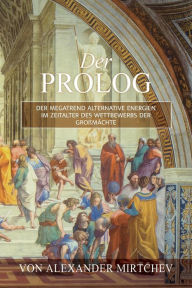 Title: Der Prolog: Der Megatrend Alternative Energien im Zeitalter des Wettbewerbs der Grossmächte, Author: Alexander V. Mirtchev
