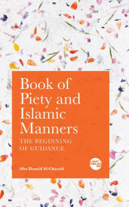 Title: Book of Piety and Islamic Manners: The Beginning of Guidance, Author: Abu Hamid Al-Ghazali