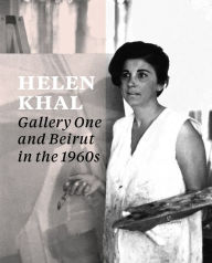 Title: Helen Khal: Gallery One and Beirut in the 1960s, Author: Carla Chammas