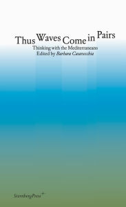 Title: Thus Waves Come in Pairs: Thinking with the Mediterraneans, Author: Barbara Casavecchia