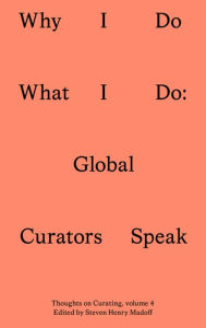 Title: Why I Do What I Do: Global Curators Speak, Author: Steven Henry Madoff