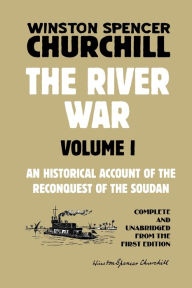 Title: The River War Volume 1: An Historical Account of the Reconquest of the Soudan, Author: Winston S. Churchill