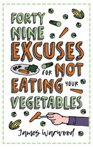 Title: 49 Excuses for Not Eating Your Vegetables, Author: James Warwood