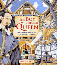 Title: The Boy Who Became Queen: The Story of a Young Actor in Shakespeare's London, Author: Christina Balit
