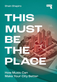 Title: This Must Be the Place: How Music Can Make Your City Better, Author: Shain Shapiro
