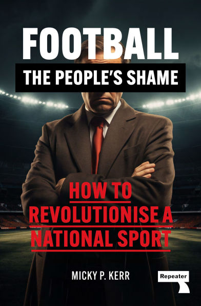 Football, the People's Shame: How to Revolutionise a National Sport