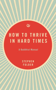 Title: How to Thrive in Hard Times: A Buddhist Manual, Author: Stephen Fulder