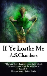 Title: If Ye Loathe Me, Author: A.S. Chambers
