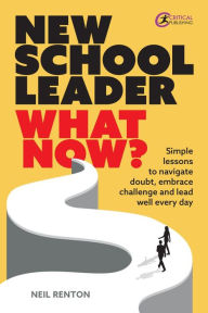 Title: New School Leader: What Now?: Simple lessons to navigate doubt, embrace challenge and lead well every day, Author: Neil Renton
