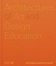 Title: Architectures of Art and Design Education: An exploration of UK and international design schools, Author: Neil Drabble