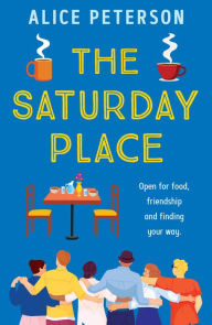 Title: The Saturday Place: Open for food, friendship and finding your way -- the BRAND NEW tender and uplifting novel, Author: Alice Peterson