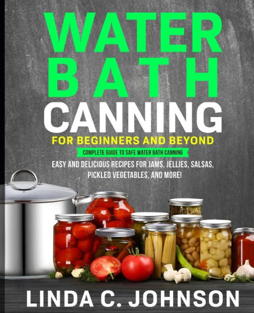Water Bath Canning For Beginners and Beyond! Complete Guide to Safe