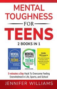Title: Mental Toughness For Teens: 2 Books In 1 - 5 Minutes a day Hack To Overcome Feeling Overwhelmed in Life, Sports, and School!, Author: Jennifer Williams