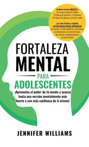 Title: Fortaleza mental para adolescentes: ¡Aprovecha el poder de tu mente y avanza hacia una versión mentalmente más fuerte y con más con?anza de ti mismo!, Author: Jennifer Williams