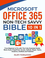 Title: Microsoft Office 365 Non-Tech Savvy Bible: [10 in 1]: From Beginner to Pro with This Fully Illustrated Guide- Word, Excel, PowerPoint, Access, Outlook, Skype, Teams, OneDrive, OneNote, and Publisher, Author: Alan Norwood