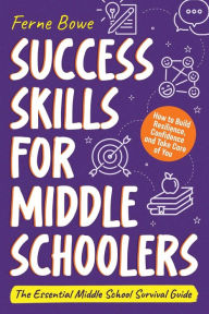Title: Success Skills for Middle Schoolers: How to Build Resilience, Confidence and Take Care of You. The Essential Middle School Survival Guide, Author: Ferne Bowe