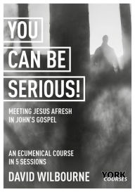 Title: You Can Be Serious! Meeting Jesus afresh in John's Gospel: York Courses, Author: David Wilbourne