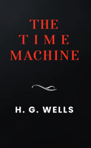 Title: The Time Machine: The Original 1895 Unabridged And Complete Edition (A H.G. Wells Classics), Author: H. G. Wells
