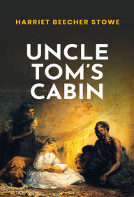 Title: Uncle Tom's Cabin: The Original 1852 Unabridged And Complete Edition (A Harriet Beecher Stowe Classics), Author: Harriet Beecher Stowe