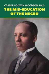 Title: The Mis-Education of the Negro: The Original 1933 Unabridged And Complete Edition (Carter G. Woodson Classics), Author: Carter G. Woodson