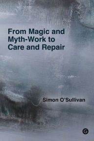 Title: From Magic and Myth-Work to Care and Repair, Author: Simon O'Sullivan