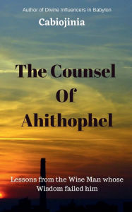 Title: The Counsel Of Ahithophel: Lessons from the Wise Man whose Wisdom failed him, Author: Cabiojinia