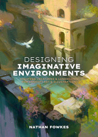 Title: Designing Imaginative Environments: Creating locations and landscapes for concept art and illustration, Author: Nathan Fowkes