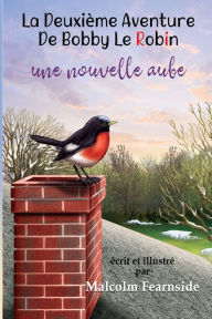 Title: La Deuxie`me Aventure De Bobby Le Robin Une Nouvelle Aube, Author: Malcolm Fearnside