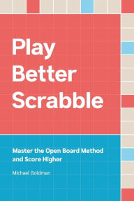 Title: Play Better Scrabble: Master the Open Board Method and Score Higher, Author: Michael Goldman