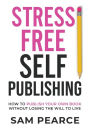 Stress-Free Self-Publishing: How to publish your own book without losing the will to live