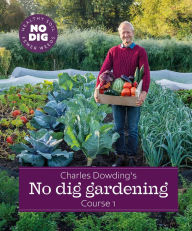 Title: Charles Dowding's No Dig Gardening, Course 1: From Weeds to Vegetables Easily and Quickly, Author: Charles Dowding