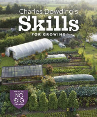 Title: Charles Dowding's Skills For Growing: Sowing, Spacing, Planting, Picking, Watering and More, Author: Charles Dowding