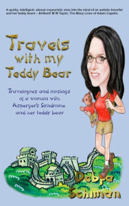 Title: Travels with my Teddy Bear: Travelogues and musings of a woman with Asperger's Syndrome and her teddy bear, Author: Debra Schiman