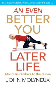 Title: An Even Better You in Later Life: Dealing with underlying health issues of the over 65's, Author: John Molyneux