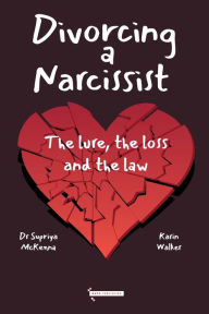 Title: Divorcing a Narcissist: The lure , the loss and the law, Author: Supriya Mckenna
