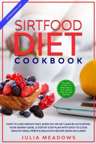 Title: SirtFood Diet Cookbook: How to Lose Weight Fast, Burn Fat or Get Lean by Activating Your Skinny Gene, a Step by Step Plan with Easy to Cook Healthy Meal Preps & Delicious Recipe Ideas Included, Author: Julia Meadows
