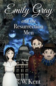 Title: Emily Gray and the Resurrection Men, Author: R W Kent