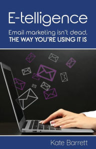 Title: E-telligence: Email marketing isn't dead, the way you're using it is, Author: Kate Barrett