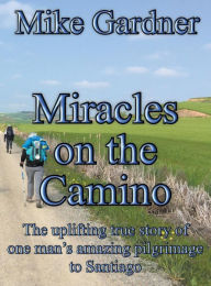 Title: Miracles on the Camino: The uplifting true story of one man's amazing pilgrimage to Santiago, Author: Mike Gardner