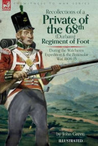 Title: Recollections of a Private of the 68th (Durham) Regiment of Foot During the Walcheren Expedition and the Peninsular War, 1806-15, Author: John Green