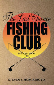 Title: THE LAST CHANCE FISHING CLUB and other stories, Author: Steven Murgatroyd